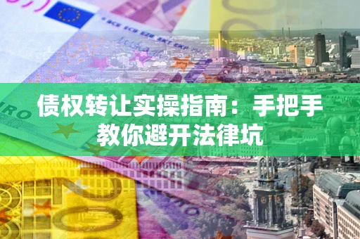 北京债权转让实操指南：手把手教你避开法律坑
