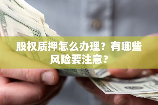 北京股权质押怎么办理？有哪些风险要注意？