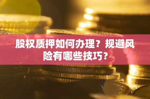 北京股权质押如何办理？规避风险有哪些技巧？
