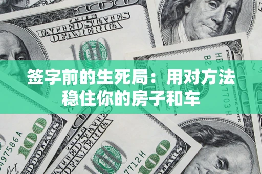 北京签字前的生死局：用对方法稳住你的房子和车