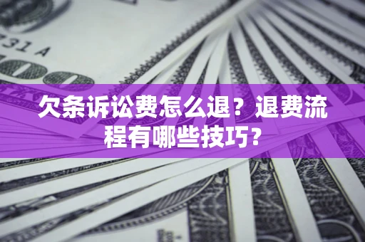北京欠条诉讼费怎么退？退费流程有哪些技巧？