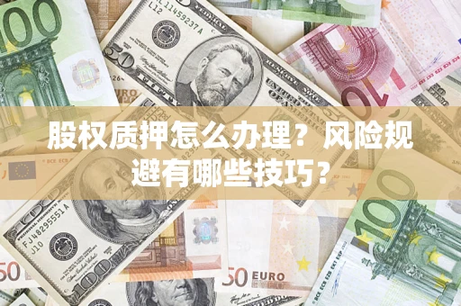 北京股权质押怎么办理？风险规避有哪些技巧？