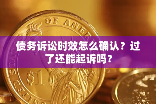 北京债务诉讼时效怎么确认？过了还能起诉吗？