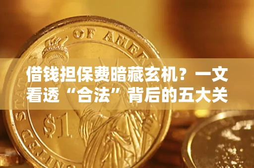 北京借钱担保费暗藏玄机？一文看透“合法”背后的五大关键陷阱