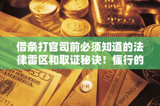 北京借条打官司前必须知道的法律雷区和取证秘诀！懂行的人已经留好这些证据