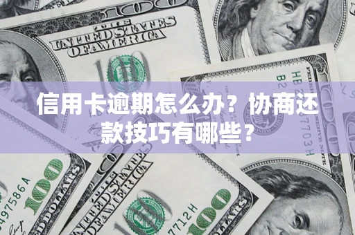北京信用卡逾期怎么办？协商还款技巧有哪些？