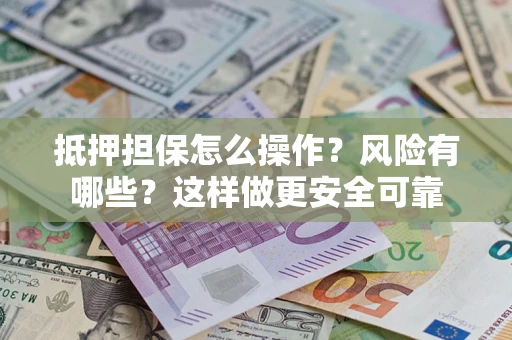 北京抵押担保怎么操作？风险有哪些？这样做更安全可靠