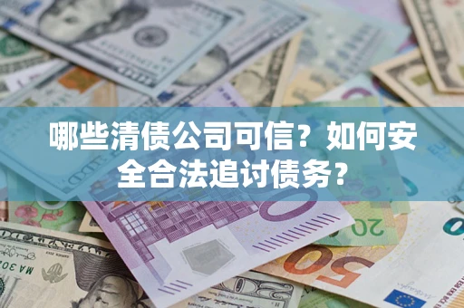 北京哪些清债公司可信？如何安全合法追讨债务？