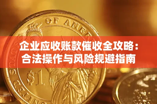 北京企业应收账款催收全攻略：合法操作与风险规避指南