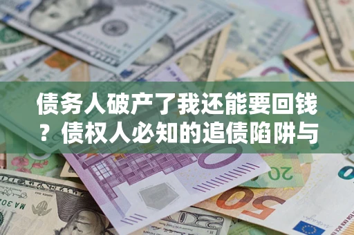 北京债务人破产了我还能要回钱？债权人必知的追债陷阱与破局之道