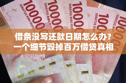 北京借条没写还款日期怎么办？一个细节毁掉百万借贷真相