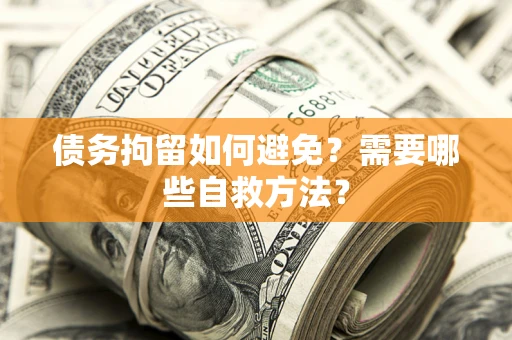 北京债务拘留如何避免？需要哪些自救方法？