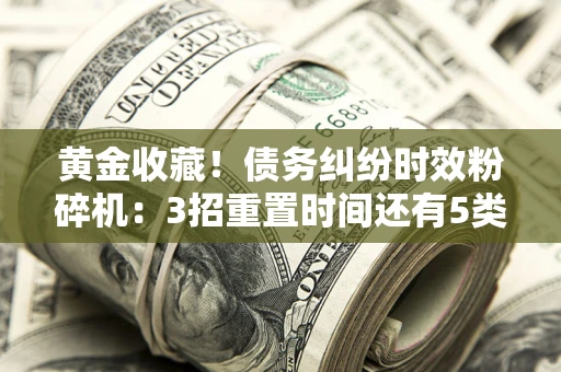 北京黄金收藏！债务纠纷时效粉碎机：3招重置时间还有5类不设年限的特殊债务
