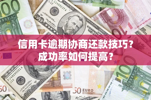 北京信用卡逾期协商还款技巧？成功率如何提高？