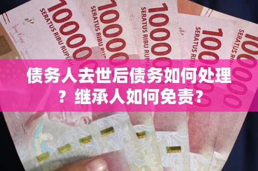 北京债务人去世后债务如何处理？继承人如何免责？