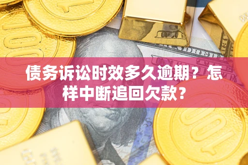 北京债务诉讼时效多久逾期？怎样中断追回欠款？