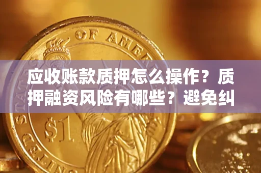 北京应收账款质押怎么操作？质押融资风险有哪些？避免纠纷高效融资技巧