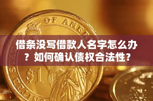 北京借条没写借款人名字怎么办？如何确认债权合法性？