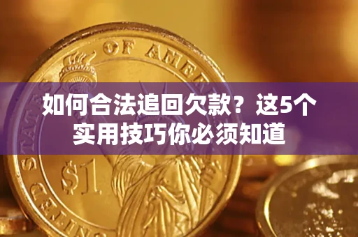 北京如何合法追回欠款？这5个实用技巧你必须知道