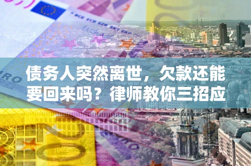 北京债务人突然离世，欠款还能要回来吗？律师教你三招应对