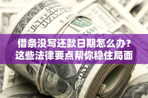 北京借条没写还款日期怎么办？这些法律要点帮你稳住局面