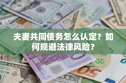 北京夫妻共同债务怎么认定？如何规避法律风险？