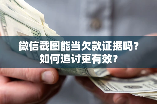 北京微信截图能当欠款证据吗？如何追讨更有效？