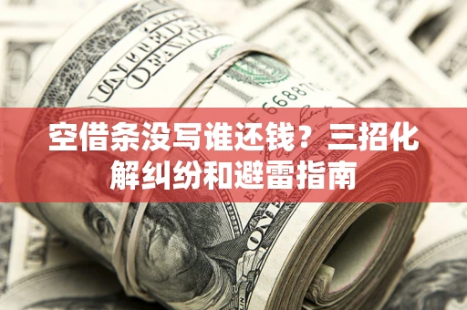 北京空借条没写谁还钱？三招化解纠纷和避雷指南