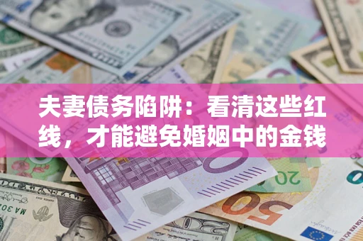 北京夫妻债务陷阱：看清这些红线，才能避免婚姻中的金钱危机