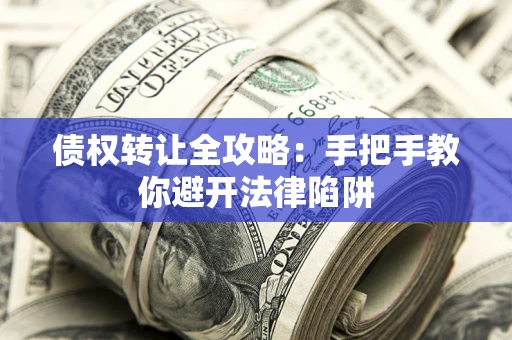 北京债权转让全攻略：手把手教你避开法律陷阱