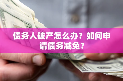 北京债务人破产怎么办？如何申请债务减免？