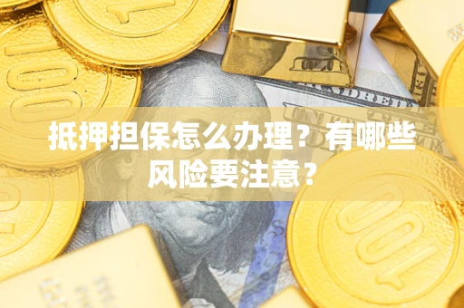 北京抵押担保怎么办理？有哪些风险要注意？