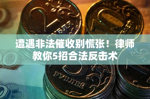 北京遭遇非法催收别慌张！律师教你5招合法反击术