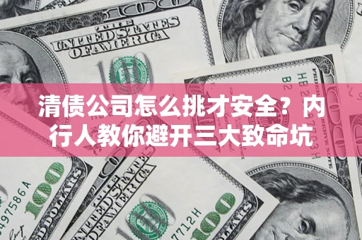 北京清债公司怎么挑才安全?内行人教你避开三大致命坑 北京清债公司怎么挑才安全?内行人教你避开三大致命坑