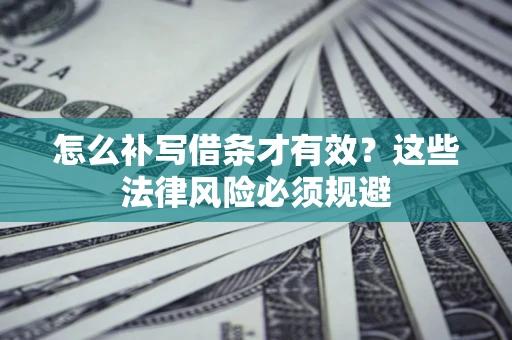 北京怎么补写借条才有效？这些法律风险必须规避
