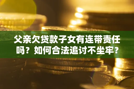 北京父亲欠贷款子女有连带责任吗？如何合法追讨不坐牢？