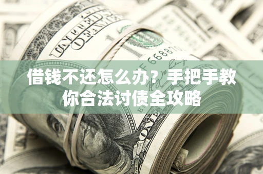 北京借钱不还怎么办？手把手教你合法讨债全攻略