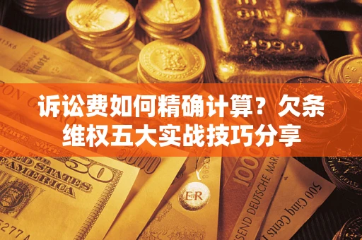 北京诉讼费如何精确计算？欠条维权五大实战技巧分享