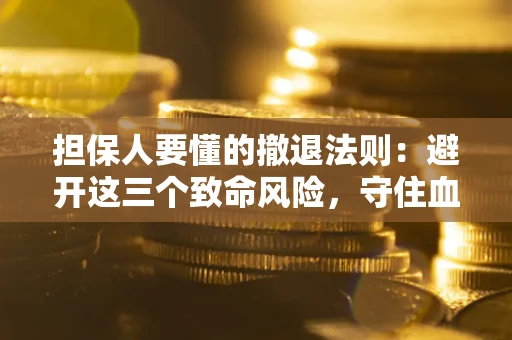 北京担保人要懂的撤退法则：避开这三个致命风险，守住血汗钱