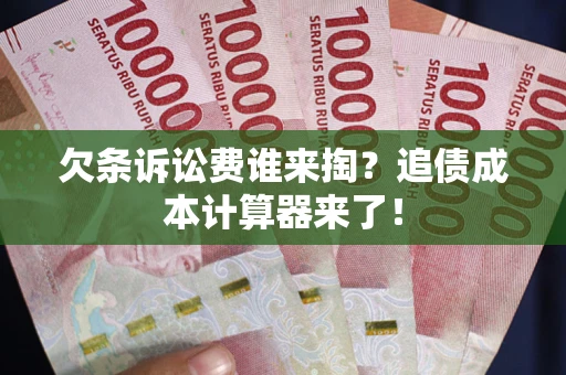 北京欠条诉讼费谁来掏？追债成本计算器来了！