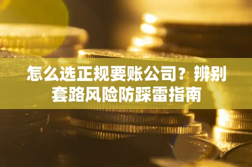 北京怎么选正规要账公司？辨别套路风险防踩雷指南