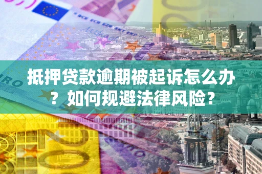 北京抵押贷款逾期被起诉怎么办？如何规避法律风险？
