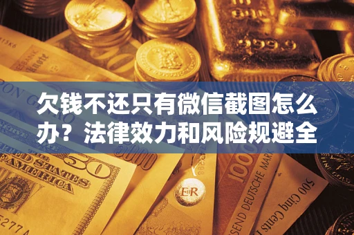 北京欠钱不还只有微信截图怎么办？法律效力和风险规避全解析