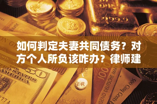 北京如何判定夫妻共同债务？对方个人所负该咋办？律师建议