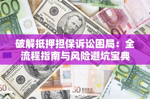 北京破解抵押担保诉讼困局:全流程指南与风险避坑宝典 北京破解抵押担保诉讼困局:全流程指南与风险避坑宝典