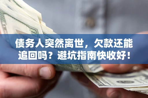 北京债务人突然离世，欠款还能追回吗？避坑指南快收好！