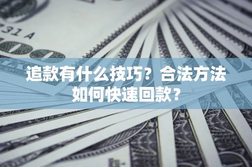 北京追款有什么技巧？合法方法如何快速回款？