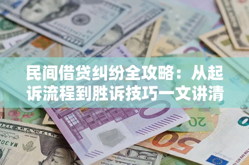 北京民间借贷纠纷全攻略：从起诉流程到胜诉技巧一文讲清