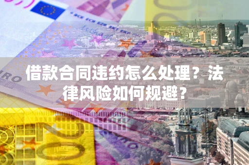 北京借款合同违约怎么处理？法律风险如何规避？