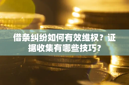北京借条纠纷如何有效维权？证据收集有哪些技巧？